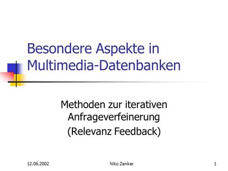 12.06.2002Niko Zenker1 Besondere Aspekte in Multimedia-Datenbanken Methoden zur iterativen Anfrageverfeinerung (Relevanz Feedback)