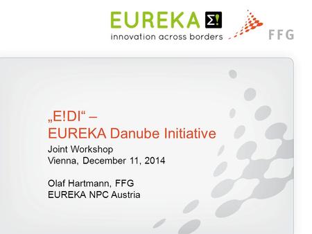 Joint Workshop Vienna, December 11, 2014 Olaf Hartmann, FFG EUREKA NPC Austria „E!DI“ – EUREKA Danube Initiative.