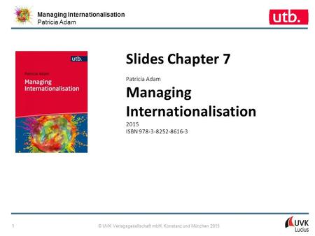 Managing Internationalisation Patricia Adam © UVK Verlagsgesellschaft mbH, Konstanz und München 2015 1 Slides Chapter 7 Patricia Adam Managing Internationalisation.