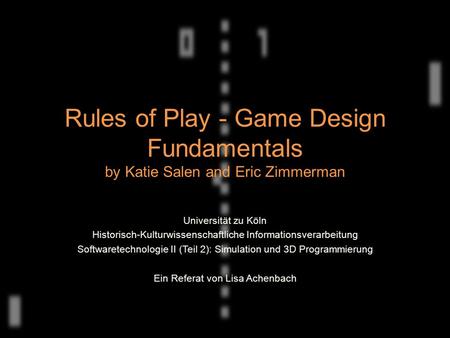 Rules of Play - Game Design Fundamentals by Katie Salen and Eric Zimmerman Universität zu Köln Historisch-Kulturwissenschaftliche Informationsverarbeitung.
