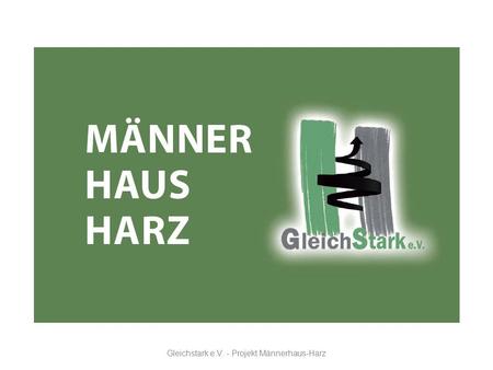 Gleichstark e.V. - Projekt Männerhaus-Harz