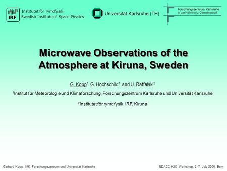 Microwave Observations of the Atmosphere at Kiruna, Sweden G. Kopp 1, G. Hochschild 1, and U. Raffalski 2 1 Institut für Meteorologie und Klimaforschung,