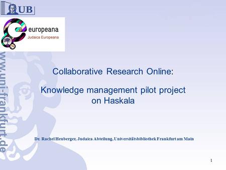 Collaborative Research Online: Knowledge management pilot project on Haskala Dr. Rachel Heuberger, Judaica Abteilung, Universitätsbibliothek Frankfurt.