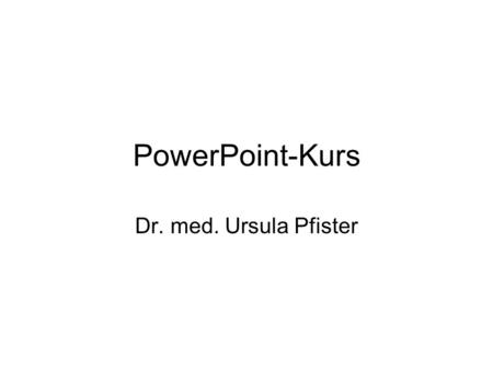 PowerPoint-Kurs Dr. med. Ursula Pfister. 29.11.07PowerPoint-Kurs - Dr. med. Ursula Pfister 2 Folien beschriften Einfach in die vorgesehenen Textfelder.