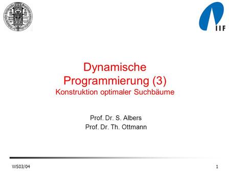 WS03/041 Dynamische Programmierung (3) Konstruktion optimaler Suchbäume Prof. Dr. S. Albers Prof. Dr. Th. Ottmann.