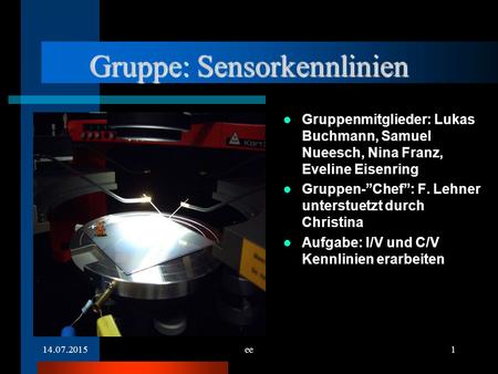 14.07.2015ee1 Gruppe: Sensorkennlinien Gruppenmitglieder: Lukas Buchmann, Samuel Nueesch, Nina Franz, Eveline Eisenring Gruppen-”Chef”: F. Lehner unterstuetzt.