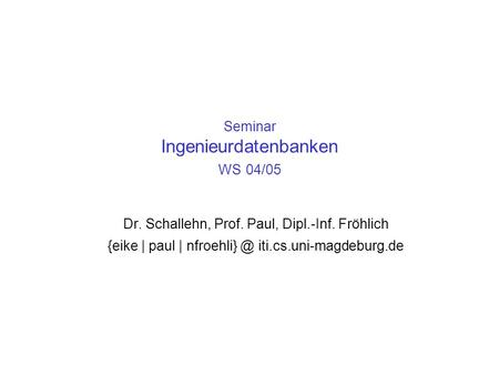 Seminar Ingenieurdatenbanken WS 04/05 Dr. Schallehn, Prof. Paul, Dipl.-Inf. Fröhlich {eike | paul | iti.cs.uni-magdeburg.de.