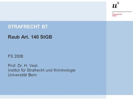STRAFRECHT BT Raub Art. 140 StGB FS 2008 Prof. Dr. H. Vest Institut für Strafrecht und Kriminologie Universität Bern.