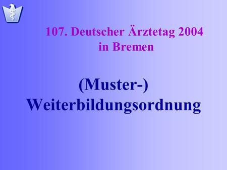 (Muster-) Weiterbildungsordnung 107. Deutscher Ärztetag 2004 in Bremen.