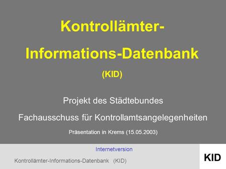 Kontrollämter-Informations-Datenbank (KID) KID Kontrollämter- Informations-Datenbank (KID) Projekt des Städtebundes Fachausschuss für Kontrollamtsangelegenheiten.