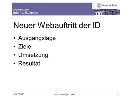 Universität Zürich Informatikdienste 15.07.2015 1 Neuer Webauftritt der ID Ausgangslage Ziele Umsetzung Resultat.