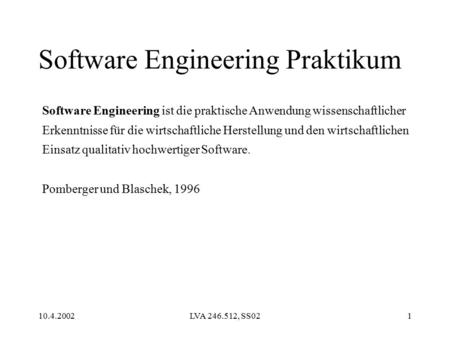 10.4.2002LVA 246.512, SS021 Software Engineering Praktikum Software Engineering ist die praktische Anwendung wissenschaftlicher Erkenntnisse für die wirtschaftliche.
