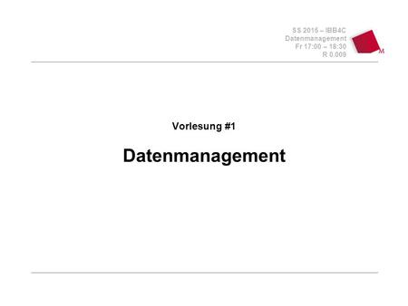 SS 2015 – IBB4C Datenmanagement Fr 17:00 – 18:30 R 0.009 Vorlesung #1 Datenmanagement.