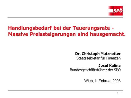 1 Handlungsbedarf bei der Teuerungsrate - Massive Preissteigerungen sind hausgemacht. Dr. Christoph Matznetter Staatssekretär für Finanzen Josef Kalina.