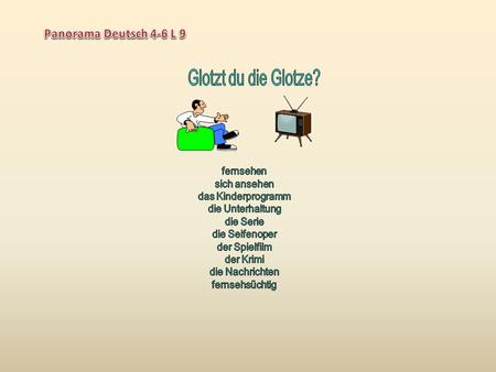 Das Fernsehen das Fernsehgerät/ der Fernseher /die Glotze der Fernsehzuschauer der Fernsehspot/die Werbung das Program, die Serie an/ausschalten der DVD-Spieler.