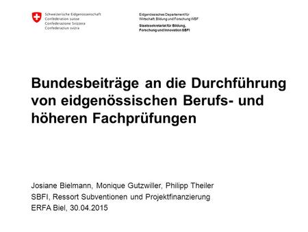 Bundesbeiträge an die Durchführung von eidgenössischen Berufs- und höheren Fachprüfungen Josiane Bielmann, Monique Gutzwiller, Philipp Theiler SBFI, Ressort.