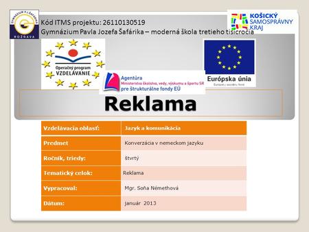 Reklama Kód ITMS projektu: 26110130519 Gymnázium Pavla Jozefa Šafárika – moderná škola tretieho tisícročia Vzdelávacia oblasť: Jazyk a komunikácia Predmet.
