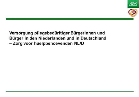 1 Versorgung pflegebedürftiger Bürgerinnen und Bürger in den Niederlanden und in Deutschland – Zorg voor huelpbehoevenden NL/D.