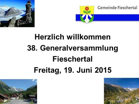 Herzlich willkommen 38. Generalversammlung Fieschertal Freitag, 19. Juni 2015.