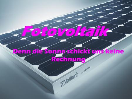 Fotovoltaik Denn die Sonne schickt uns keine Rechnung.