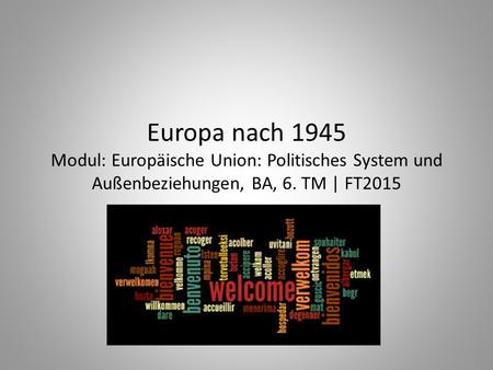 Europa nach 1945 Modul: Europäische Union: Politisches System und Außenbeziehungen, BA, 6. TM | FT2015.