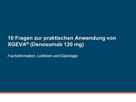 10 Fragen zur praktischen Anwendung von XGEVA® (Denosumab 120 mg) Fachinformation, Leitlinien und Datenlage.