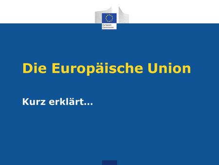Die Europäische Union Kurz erklärt….