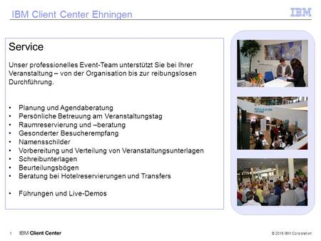 © 2015 IBM Corporation1 IBM Client Center Ehningen Service Unser professionelles Event-Team unterstützt Sie bei Ihrer Veranstaltung – von der Organisation.