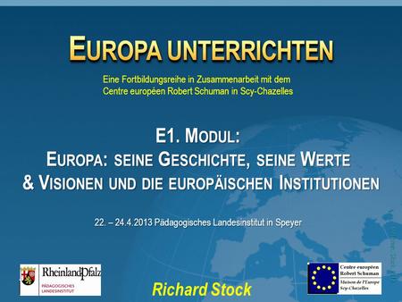 © Richard Stock, 2013 E UROPA UNTERRICHTEN Richard Stock Eine Fortbildungsreihe in Zusammenarbeit mit dem Centre européen Robert Schuman in Scy-Chazelles.