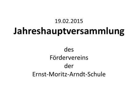 19.02.2015 Jahreshauptversammlung des Fördervereins der Ernst-Moritz-Arndt-Schule.