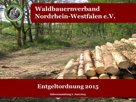 Waldbauernverband Nordrhein-Westfalen e.V. Entgeltordnung 2015 Infoveranstaltung 2. Juni 2015.