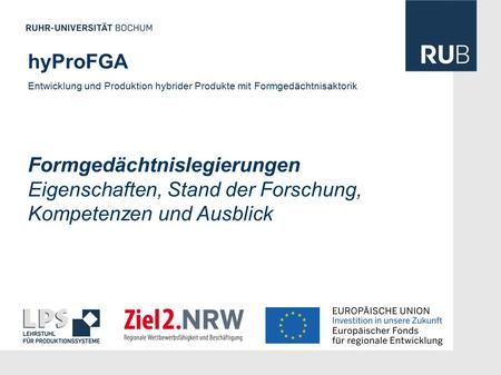 HyProFGA Entwicklung und Produktion hybrider Produkte mit Formgedächtnisaktorik Formgedächtnislegierungen Eigenschaften, Stand der Forschung, Kompetenzen.