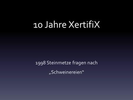 10 Jahre XertifiX 1998 Steinmetze fragen nach „Schweinereien“