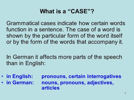 What is a “CASE”? Grammatical cases indicate how certain words function in a sentence. The case of a word is shown by the particular form of the word itself.