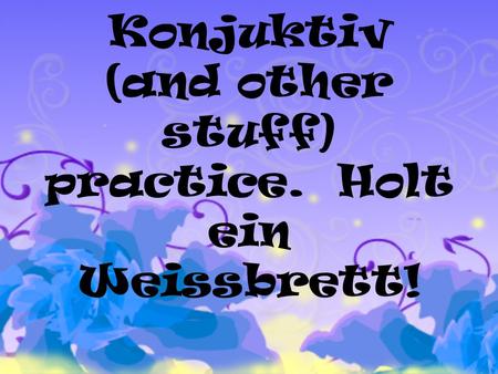 Konjuktiv (and other stuff) practice. Holt ein Weissbrett!