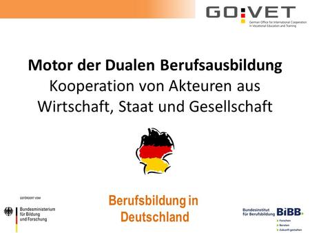 Motor der Dualen Berufsausbildung Kooperation von Akteuren aus Wirtschaft, Staat und Gesellschaft Berufsbildung in Deutschland.