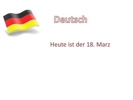 Deutsch Heute ist der 18. Marz.