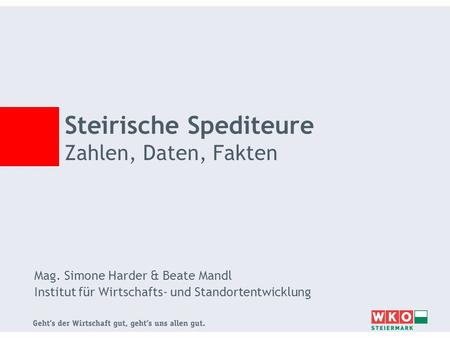 Mag. Simone Harder & Beate Mandl Institut für Wirtschafts- und Standortentwicklung Steirische Spediteure Zahlen, Daten, Fakten.