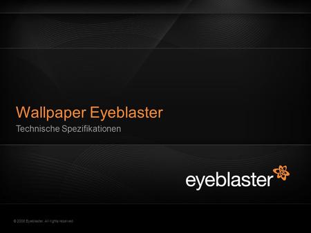 © 2008 Eyeblaster. All rights reserved Technische Spezifikationen Wallpaper Eyeblaster.