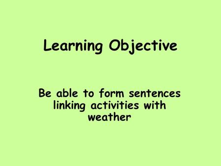 Learning Objective Be able to form sentences linking activities with weather.
