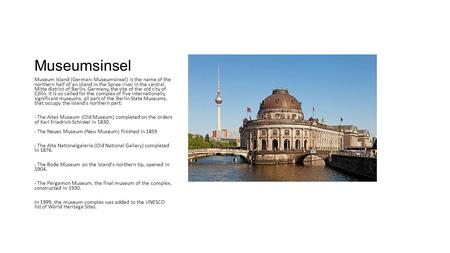 Museumsinsel Museum Island (German: Museumsinsel) is the name of the northern half of an island in the Spree river in the central Mitte district of Berlin,