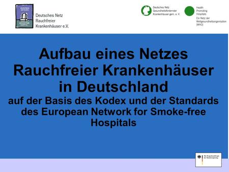 1 Aufbau eines Netzes Rauchfreier Krankenhäuser in Deutschland auf der Basis des Kodex und der Standards des European Network for Smoke-free Hospitals.