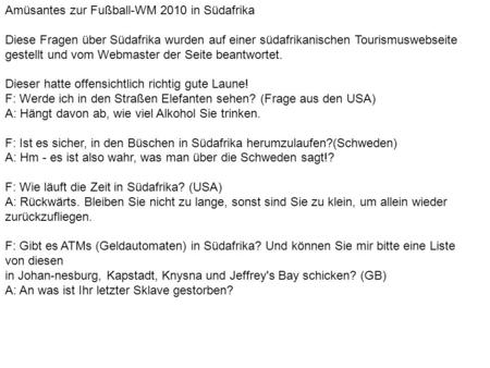 Amüsantes zur Fußball-WM 2010 in Südafrika Diese Fragen über Südafrika wurden auf einer südafrikanischen Tourismuswebseite gestellt und vom Webmaster der.