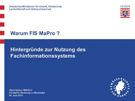 Hessisches Ministerium für Umwelt, Klimaschutz, Landwirtschaft und Verbraucherschutz Ulrich Kaiser, HMUKLV FIS MaPro-Workshop in Wiesbaden 09. Juni 2015.