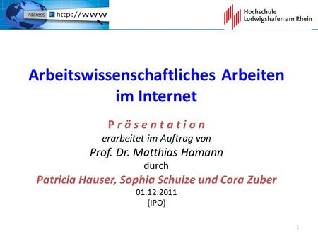 Arbeitswissenschaftliches Arbeiten im Internet P r ä s e n t a t i o n erarbeitet im Auftrag von Prof. Dr. Matthias Hamann durch Patricia Hauser, Sophia.
