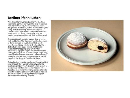 Berliner Pfannkuchen A Berliner Pfannkuchen (Berliner for short) is a traditional German pastry similar to a doughnut with no central hole, made from sweet.