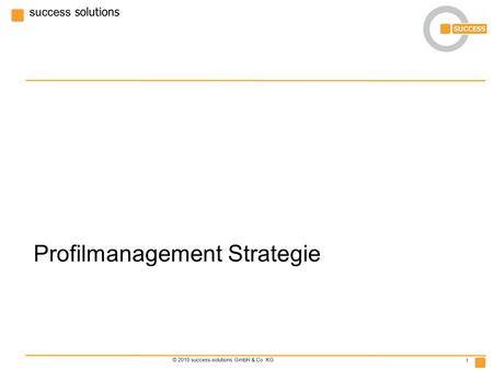 Success solutions © 2010 success-solutions GmbH & Co. KG 1 Profilmanagement Strategie.
