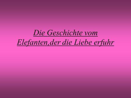 Die Geschichte vom Elefanten,der die Liebe erfuhr