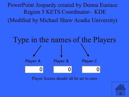 1 Type in the names of the Players PowerPoint Jeopardy created by Donna Eustace Region 5 KETS Coordinator- KDE (Modified by Michael Shaw Acadia University)