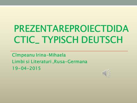 PREZENTAREPROIECTDIDA CTIC_ TYPISCH DEUTSCH Cîmpeanu Irina-Mihaela Limbi si Literaturi,Rusa-Germana 19-04-2015.